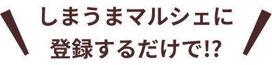 しまうまマルシェに登録するだけで!?